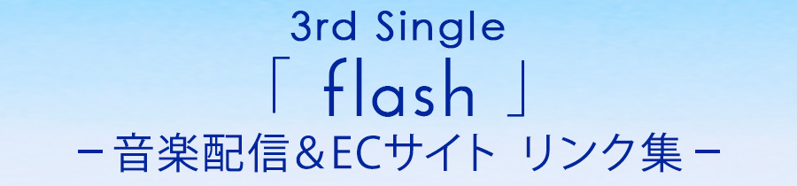 3rd Single「flash」音楽配信＆ECサイト リンク集